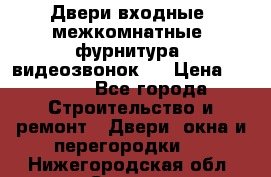 Двери входные, межкомнатные, фурнитура, видеозвонок.  › Цена ­ 6 500 - Все города Строительство и ремонт » Двери, окна и перегородки   . Нижегородская обл.,Саров г.